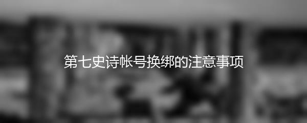 第七史诗帐号换绑的注意事项