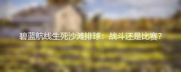 碧蓝航线生死沙滩排球：战斗还是比赛？