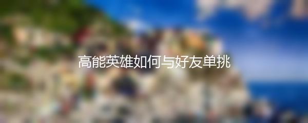 高能英雄如何与好友单挑