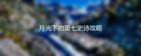 月光下的第七史诗攻略