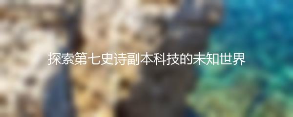 探索第七史诗副本科技的未知世界