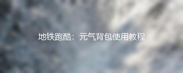 地铁跑酷：元气背包使用教程