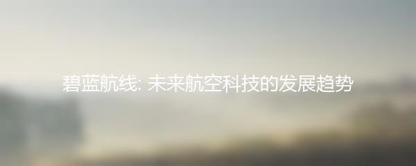 碧蓝航线: 未来航空科技的发展趋势