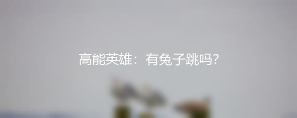 高能英雄：有兔子跳吗？