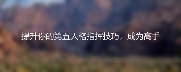 提升你的第五人格指挥技巧，成为高手