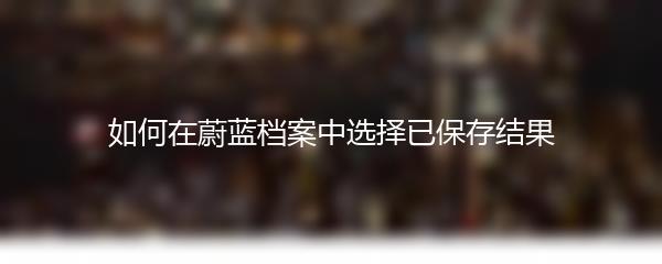 如何在蔚蓝档案中选择已保存结果