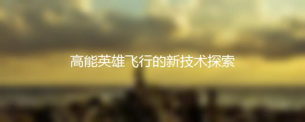 高能英雄飞行的新技术探索