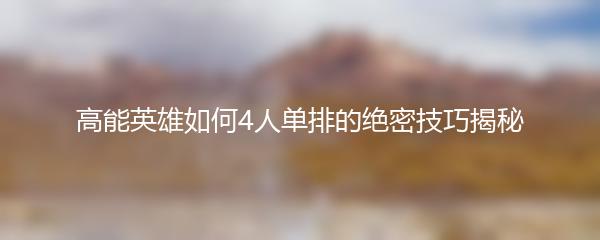 高能英雄如何4人单排的绝密技巧揭秘