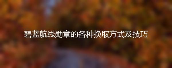 碧蓝航线勋章的各种换取方式及技巧