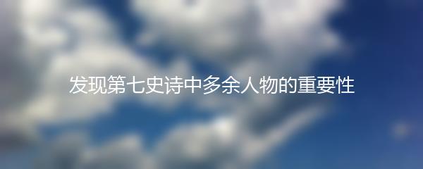 发现第七史诗中多余人物的重要性