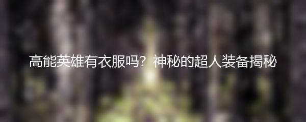高能英雄有衣服吗？神秘的超人装备揭秘