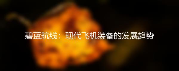 碧蓝航线：现代飞机装备的发展趋势