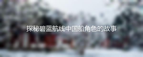 探秘碧蓝航线中国船角色的故事