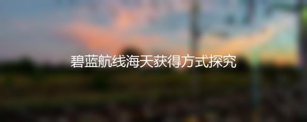 碧蓝航线海天获得方式探究