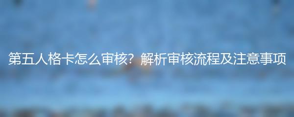 第五人格卡怎么审核？解析审核流程及注意事项