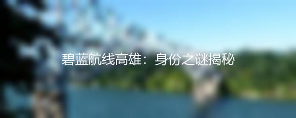 碧蓝航线高雄：身份之谜揭秘