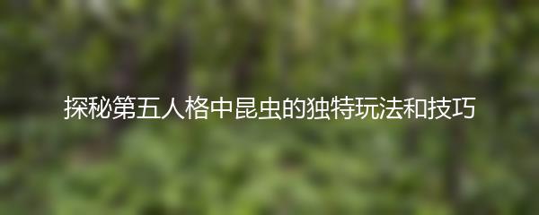 探秘第五人格中昆虫的独特玩法和技巧