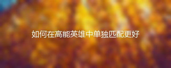 如何在高能英雄中单独匹配更好