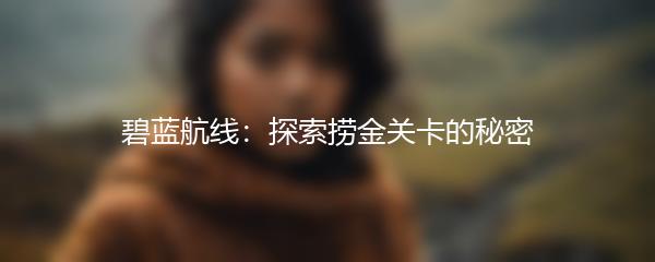 碧蓝航线：探索捞金关卡的秘密