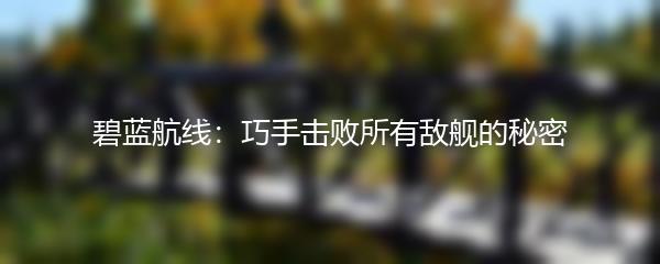 碧蓝航线：巧手击败所有敌舰的秘密