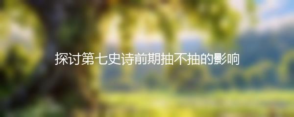 探讨第七史诗前期抽不抽的影响