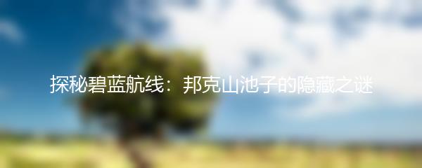 探秘碧蓝航线：邦克山池子的隐藏之谜