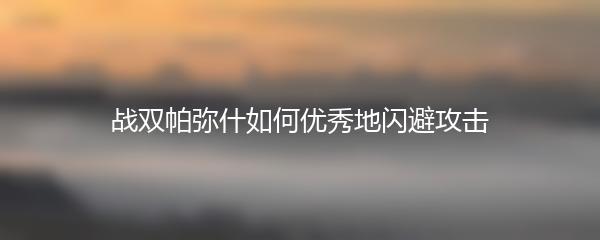 战双帕弥什如何优秀地闪避攻击