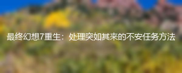 最终幻想7重生：处理突如其来的不安任务方法