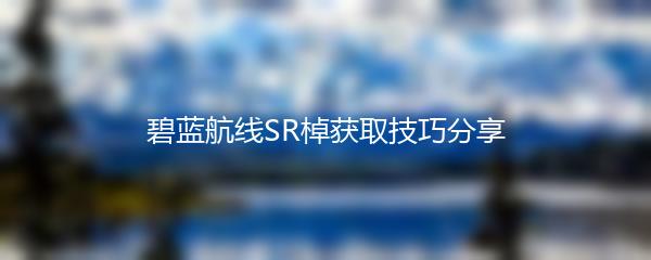 碧蓝航线SR棹获取技巧分享