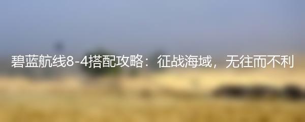 碧蓝航线8-4搭配攻略：征战海域，无往而不利