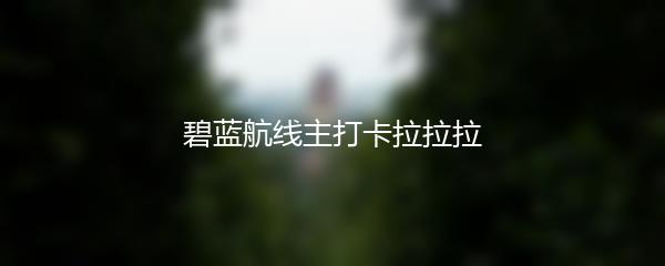 碧蓝航线主打卡拉拉拉