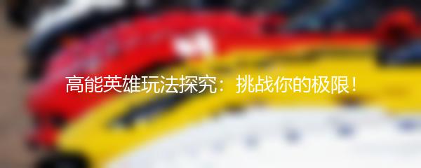 高能英雄玩法探究：挑战你的极限！