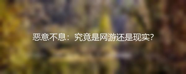 恶意不息：究竟是网游还是现实？