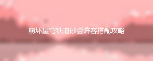 崩坏星穹铁道砂金阵容搭配攻略