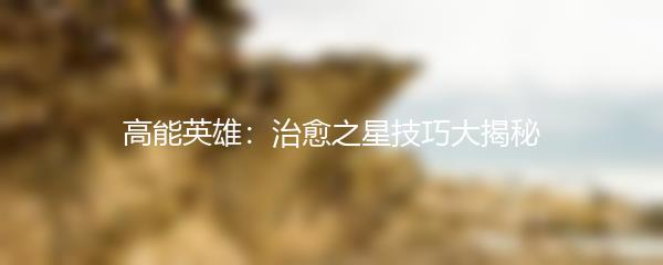 高能英雄：治愈之星技巧大揭秘