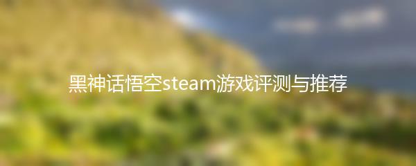 黑神话悟空steam游戏评测与推荐