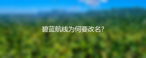 碧蓝航线为何要改名？