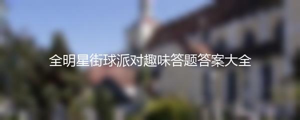 全明星街球派对趣味答题答案大全