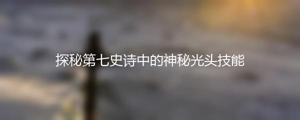 探秘第七史诗中的神秘光头技能