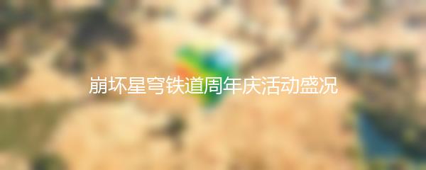 崩坏星穹铁道周年庆活动盛况