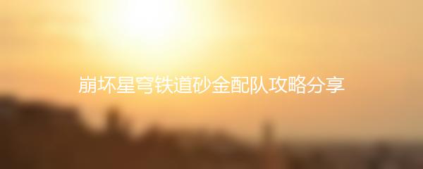 崩坏星穹铁道砂金配队攻略分享