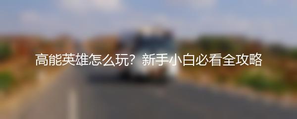 高能英雄怎么玩？新手小白必看全攻略
