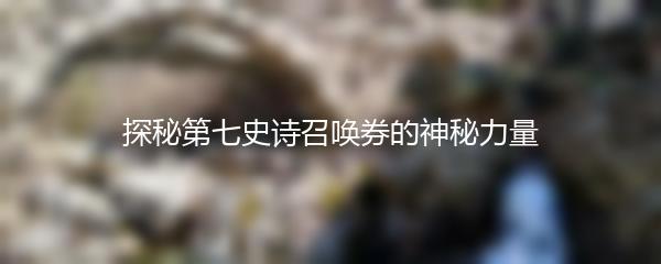 探秘第七史诗召唤券的神秘力量