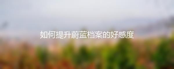 如何提升蔚蓝档案的好感度