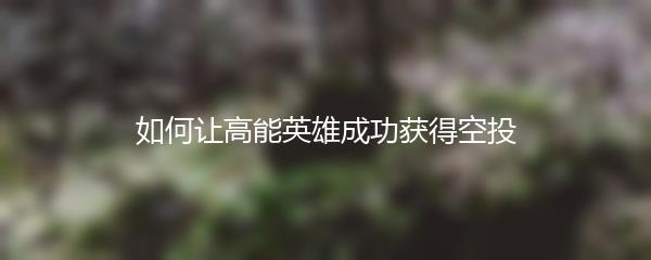 如何让高能英雄成功获得空投