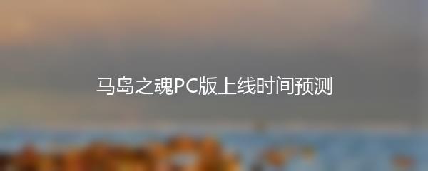 马岛之魂PC版上线时间预测