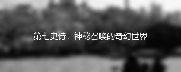 第七史诗：神秘召唤的奇幻世界