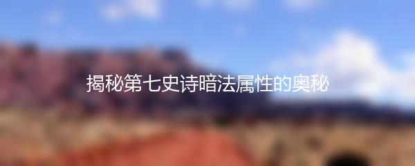 揭秘第七史诗暗法属性的奥秘