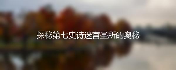 探秘第七史诗迷宫圣所的奥秘