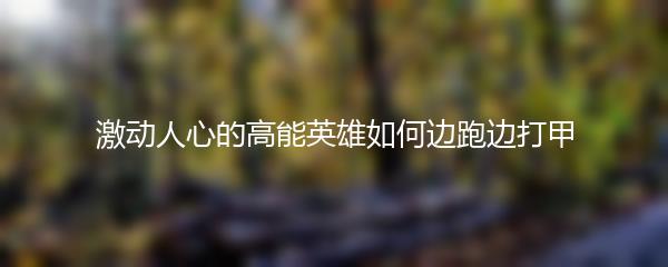 激动人心的高能英雄如何边跑边打甲